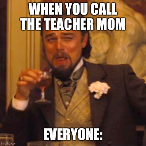 Laughing Leo | WHEN YOU CALL THE TEACHER MOM; EVERYONE: | image tagged in memes,laughing leo | made w/ Imgflip meme maker