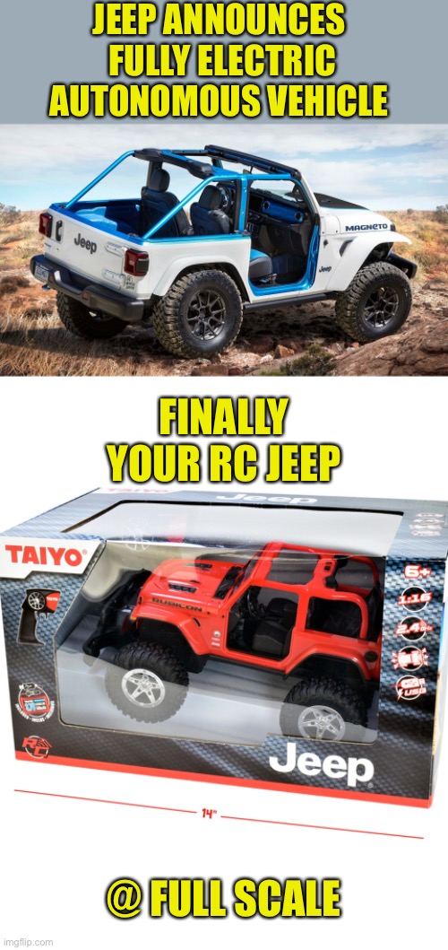 It’s Jeep To Me | JEEP ANNOUNCES 
FULLY ELECTRIC
AUTONOMOUS VEHICLE; FINALLY
YOUR RC JEEP; @ FULL SCALE | image tagged in jeep,electric,autonomous,self driving,rc car,full scale | made w/ Imgflip meme maker