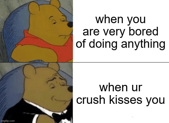 bored & happy | when you are very bored of doing anything; when ur crush kisses you | image tagged in funny memes | made w/ Imgflip meme maker