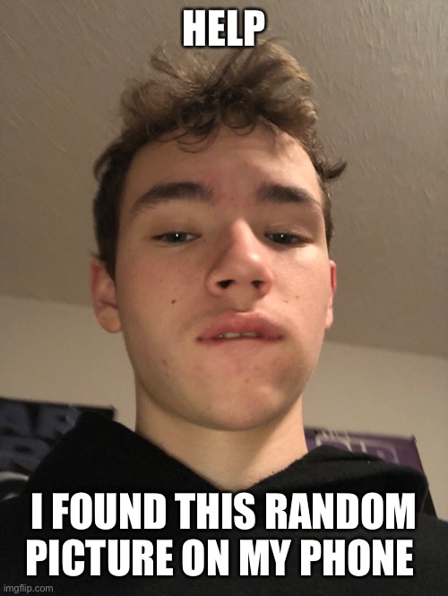 Wtf am I doing | HELP; I FOUND THIS RANDOM PICTURE ON MY PHONE | made w/ Imgflip meme maker