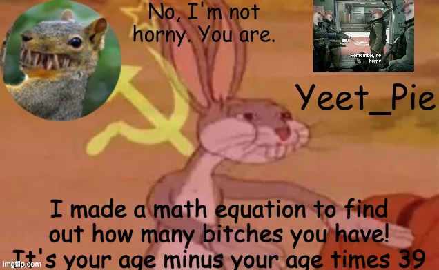 Yeet_Pie | I made a math equation to find out how many bitches you have! It's your age minus your age times 39 | image tagged in yeet_pie | made w/ Imgflip meme maker