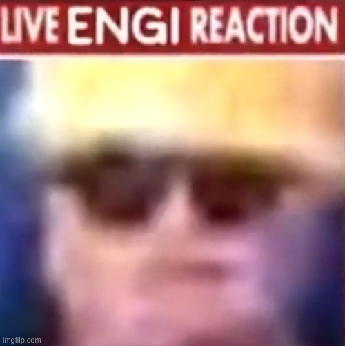 Live Engi reaction | image tagged in live engi reaction | made w/ Imgflip meme maker