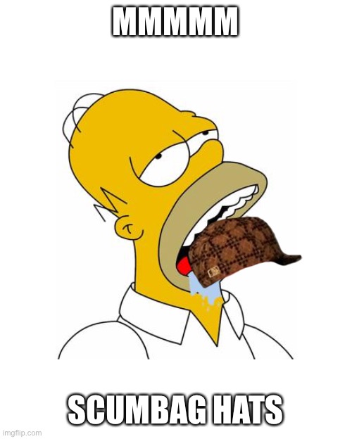 Homer Simpson Drooling | MMMMM SCUMBAG HATS | image tagged in homer simpson drooling | made w/ Imgflip meme maker