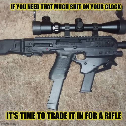 It's time to stop | IF YOU NEED THAT MUCH SHIT ON YOUR GLOCK; IT'S TIME TO TRADE IT IN FOR A RIFLE | image tagged in its time to stop,glock,cursed image,guns | made w/ Imgflip meme maker