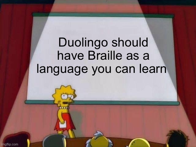 Exactly. | Duolingo should have Braille as a language you can learn | image tagged in lisa simpson's presentation | made w/ Imgflip meme maker