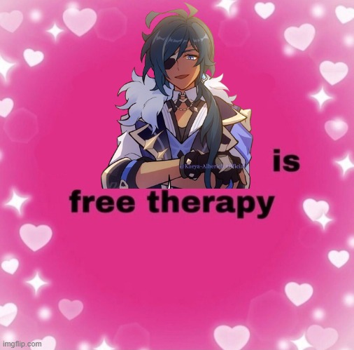At least to me (which is why I spam Kaeya memes (for the Seratonin, that of which I cannot find in anything else)) <3 | image tagged in blank is free therapy,genshin impact,therapy | made w/ Imgflip meme maker