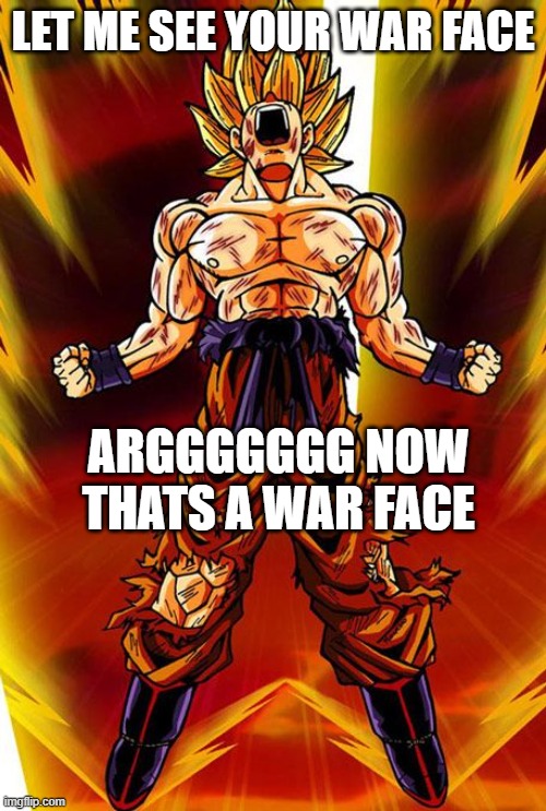 dragonball-battle-cry | LET ME SEE YOUR WAR FACE; ARGGGGGGG NOW THATS A WAR FACE | image tagged in dragonball-battle-cry | made w/ Imgflip meme maker