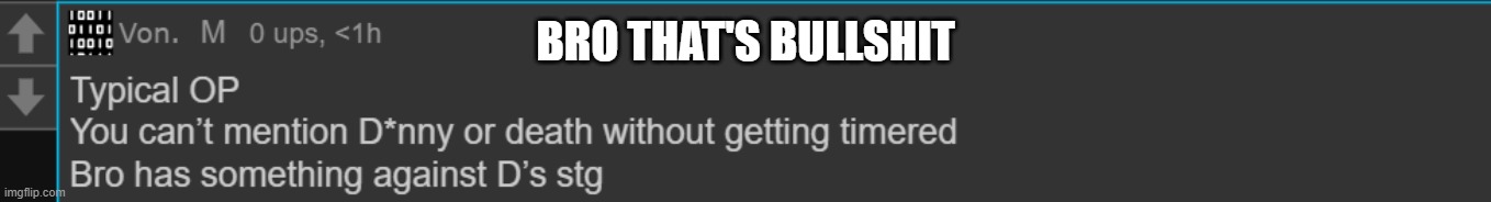 just because of a simple joke about killing about D, I'm f**king timed. Why can't OP take a f**king joke. | BRO THAT'S BULLSHIT | made w/ Imgflip meme maker