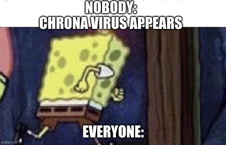 I hate this..... | NOBODY:
CHRONA VIRUS APPEARS; EVERYONE: | image tagged in spongebob running | made w/ Imgflip meme maker