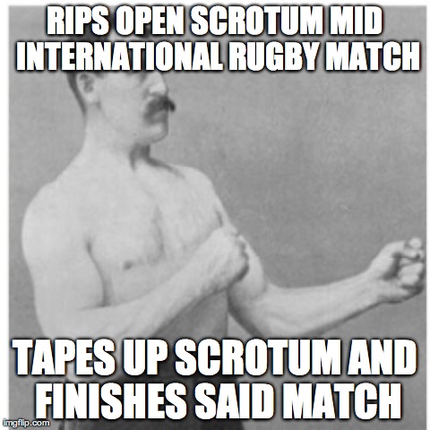 Overly Manly Man Meme | RIPS OPEN SCROTUM MID INTERNATIONAL RUGBY MATCH TAPES UP SCROTUM AND FINISHES SAID MATCH | image tagged in memes,overly manly man | made w/ Imgflip meme maker