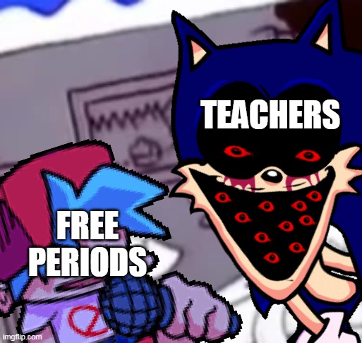 WHY YOU LITTLE sonic.exe | TEACHERS FREE PERIODS | image tagged in why you little sonic exe | made w/ Imgflip meme maker