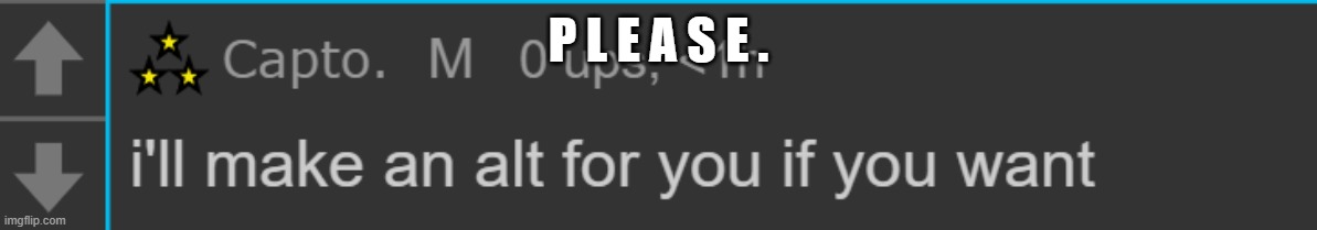 Because I can't make one for some reason | P L E A S E . | made w/ Imgflip meme maker