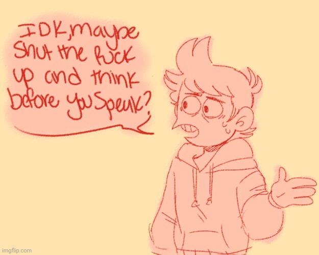 IDK, maybe shut up and think before you speak? | image tagged in idk maybe shut up and think before you speak | made w/ Imgflip meme maker
