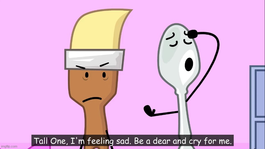 Tall One, I'm feeling sad. Be a dear and cry for me. | image tagged in tall one i'm feeling sad be a dear and cry for me | made w/ Imgflip meme maker