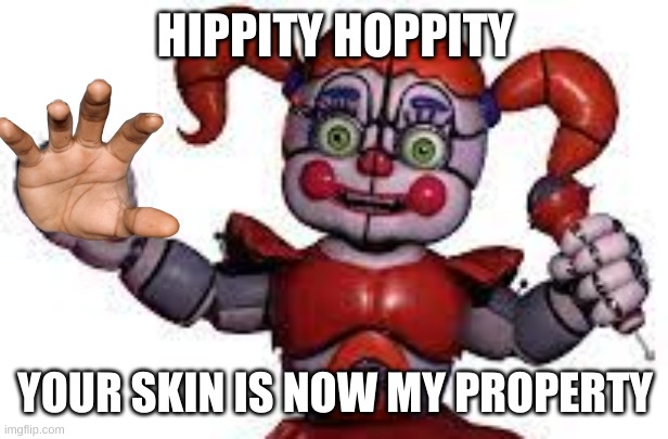 hippity hoppity |  HIPPITY HOPPITY; YOUR SKIN IS NOW MY PROPERTY | image tagged in five nights at freddy's sister location | made w/ Imgflip meme maker