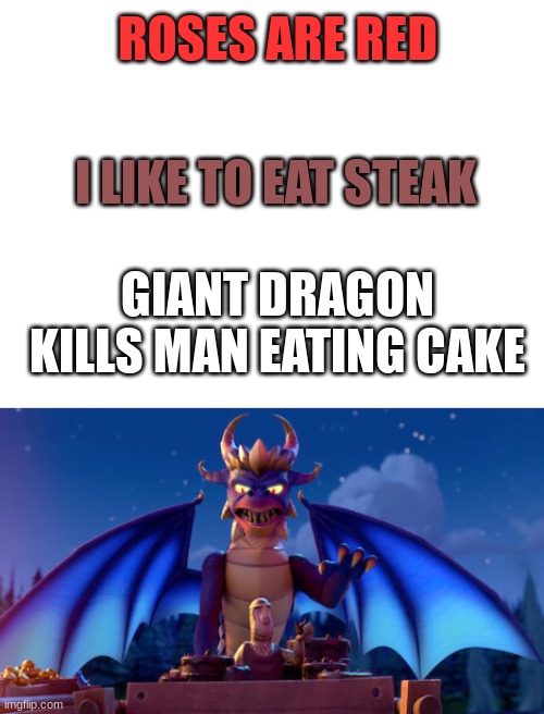 The cake must've been really good | ROSES ARE RED; I LIKE TO EAT STEAK; GIANT DRAGON KILLS MAN EATING CAKE | image tagged in blank white template,man eating cake | made w/ Imgflip meme maker