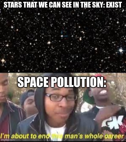 WHY SPACE POLLUTION WHYYYYYYYY? | STARS THAT WE CAN SEE IN THE SKY: EXIST; SPACE POLLUTION: | image tagged in space | made w/ Imgflip meme maker