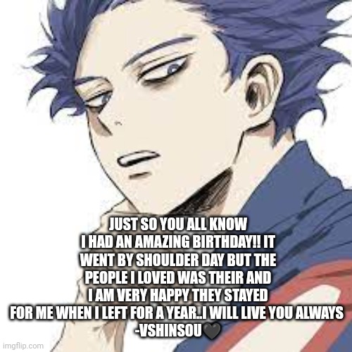 Thank you for having my backs friends! | JUST SO YOU ALL KNOW I HAD AN AMAZING BIRTHDAY!! IT WENT BY SHOULDER DAY BUT THE PEOPLE I LOVED WAS THEIR AND I AM VERY HAPPY THEY STAYED FOR ME WHEN I LEFT FOR A YEAR..I WILL LIVE YOU ALWAYS 
-VSHINSOU🖤 | image tagged in anime | made w/ Imgflip meme maker