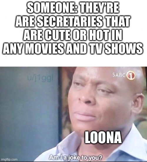 Facts tho | SOMEONE: THEY’RE ARE SECRETARIES THAT ARE CUTE OR HOT IN ANY MOVIES AND TV SHOWS; LOONA | image tagged in am i a joke to you | made w/ Imgflip meme maker