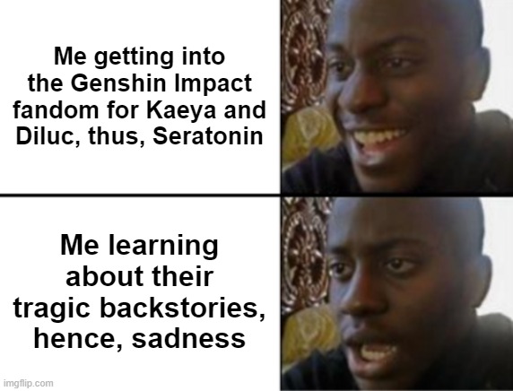 Diluc rejects people out of fear of another betrayal, and Kaeya uses his charm as a way to mask his true inner sadness :( | Me getting into the Genshin Impact fandom for Kaeya and Diluc, thus, Seratonin; Me learning about their tragic backstories, hence, sadness | image tagged in oh yeah oh no,genshin impact,sad but true,happy then sad | made w/ Imgflip meme maker