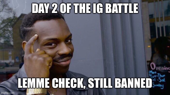 Roll Safe Think About It | DAY 2 OF THE IG BATTLE; LEMME CHECK, STILL BANNED | image tagged in memes,roll safe think about it | made w/ Imgflip meme maker