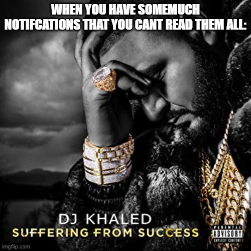 relatable 1.0. |  WHEN YOU HAVE SOMEMUCH NOTIFCATIONS THAT YOU CANT READ THEM ALL: | image tagged in dj khaled suffering from success meme | made w/ Imgflip meme maker