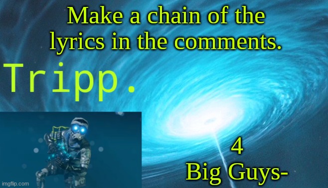 dew it | Make a chain of the lyrics in the comments. 4 Big Guys- | image tagged in tripp space | made w/ Imgflip meme maker