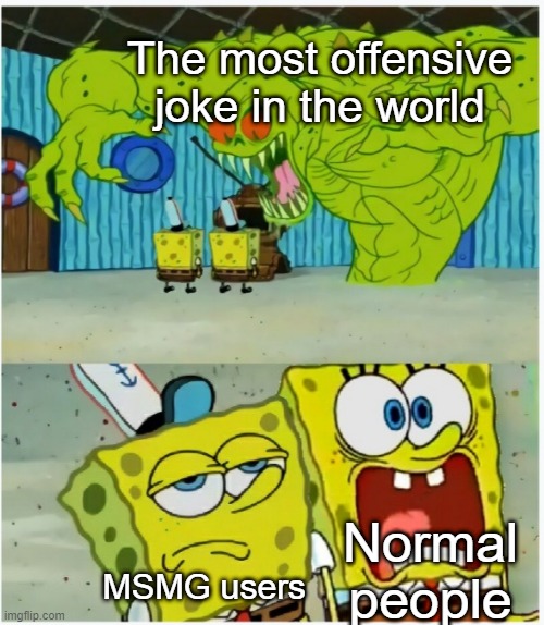 SpongeBob SquarePants scared but also not scared | The most offensive joke in the world; Normal people; MSMG users | image tagged in spongebob squarepants scared but also not scared | made w/ Imgflip meme maker