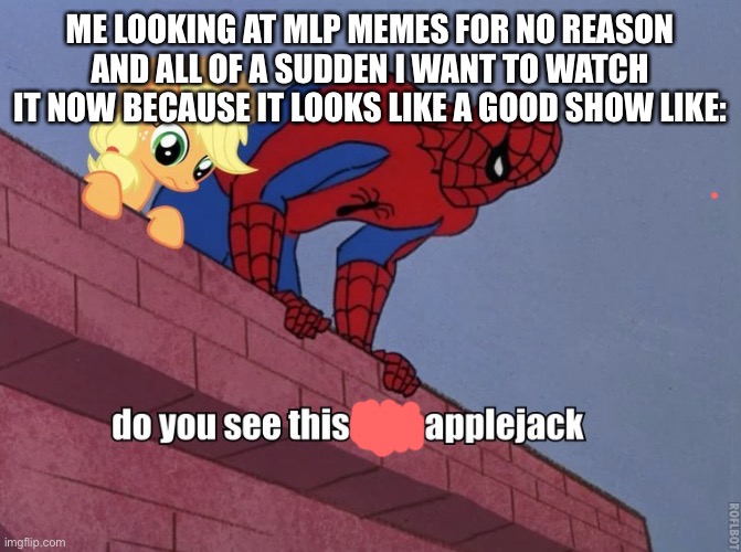 Why is this INTERESTING??!! HOW IS LIFE LIKE THIS!!!?? | ME LOOKING AT MLP MEMES FOR NO REASON AND ALL OF A SUDDEN I WANT TO WATCH IT NOW BECAUSE IT LOOKS LIKE A GOOD SHOW LIKE: | image tagged in applejack with spiderman,peace was never an option,e,reeeeeeeeeeeeeeeeeeeeee | made w/ Imgflip meme maker