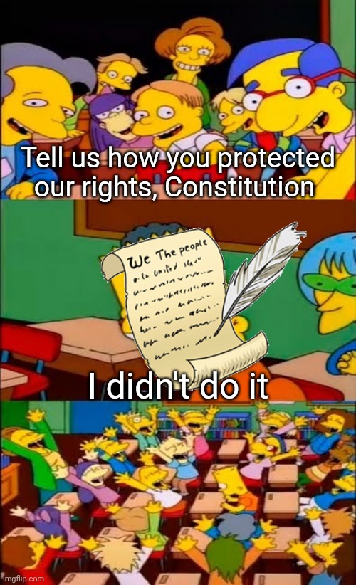 Say it Bart | Tell us how you protected our rights, Constitution; I didn't do it | image tagged in say it bart | made w/ Imgflip meme maker