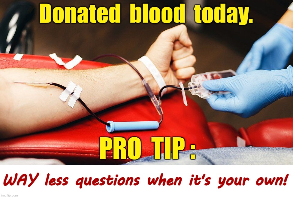 Made an Ad for the Blood Center | Donated  blood  today. PRO  TIP :; WAY less questions when it's your own! | image tagged in dark humor,blood,donations,rick75230,medicine | made w/ Imgflip meme maker