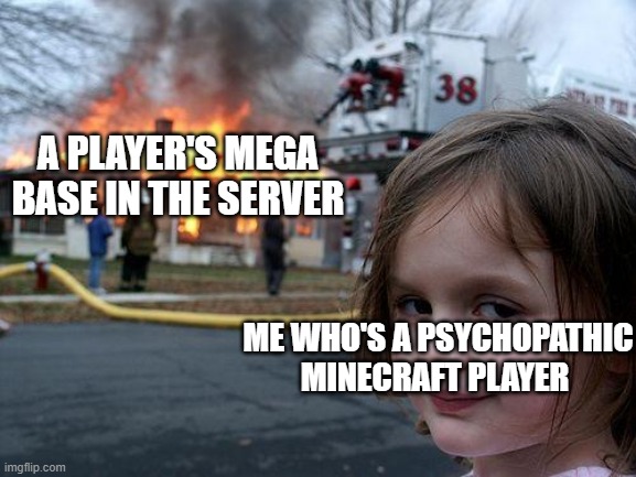 Disaster Girl | A PLAYER'S MEGA BASE IN THE SERVER; ME WHO'S A PSYCHOPATHIC MINECRAFT PLAYER | image tagged in memes,disaster girl,minecraft,trolling,gaming | made w/ Imgflip meme maker