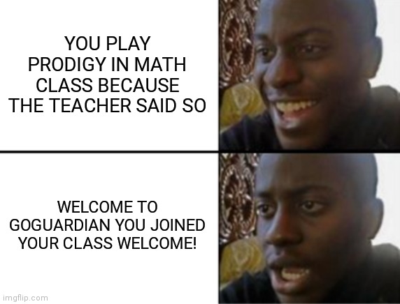 Oh yeah! Oh no... | YOU PLAY PRODIGY IN MATH CLASS BECAUSE THE TEACHER SAID SO WELCOME TO GOGUARDIAN YOU JOINED YOUR CLASS WELCOME! | image tagged in oh yeah oh no | made w/ Imgflip meme maker