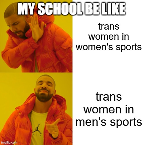 i swear i cant do anything | MY SCHOOL BE LIKE; trans women in women's sports; trans women in men's sports | image tagged in memes,drake hotline bling | made w/ Imgflip meme maker