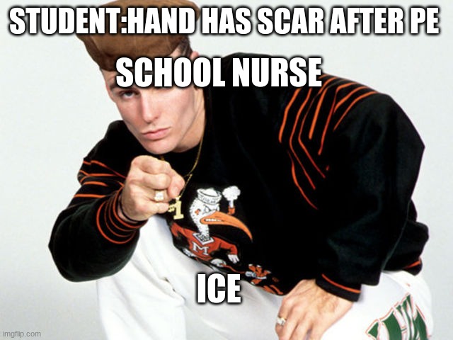 school nurse suck | STUDENT:HAND HAS SCAR AFTER PE; SCHOOL NURSE; ICE | image tagged in ice ice baby | made w/ Imgflip meme maker