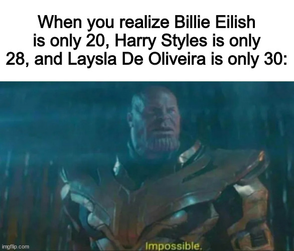 Thanos Impossible |  When you realize Billie Eilish is only 20, Harry Styles is only 28, and Laysla De Oliveira is only 30: | image tagged in thanos impossible,billie eilish,harry styles,laysla de oliveira,ages,what are memes | made w/ Imgflip meme maker