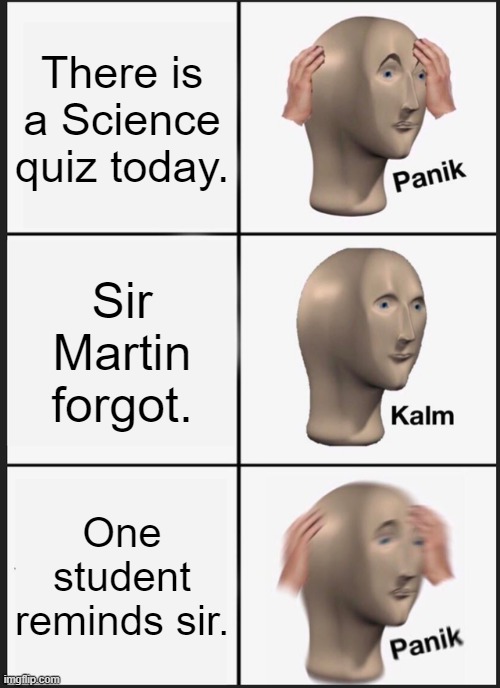 That one student... | There is a Science quiz today. Sir Martin forgot. One student reminds sir. | image tagged in memes,panik kalm panik | made w/ Imgflip meme maker