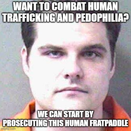People Who Don't Accept Accountability On Their Own "Side" Are Enablers Of All Of The Corruption In The World | WANT TO COMBAT HUMAN TRAFFICKING AND PEDOPHILIA? WE CAN START BY PROSECUTING THIS HUMAN FRATPADDLE | image tagged in matt gaetz mug shot,corruption,government corruption,pedophilia,i am above the law,double standards | made w/ Imgflip meme maker