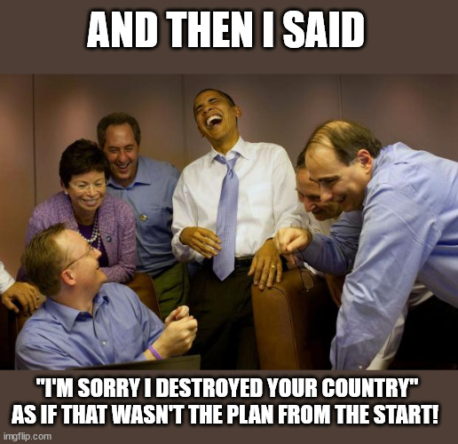 And then I said Obama Meme | AND THEN I SAID "I'M SORRY I DESTROYED YOUR COUNTRY"
AS IF THAT WASN'T THE PLAN FROM THE START! | image tagged in memes,and then i said obama | made w/ Imgflip meme maker