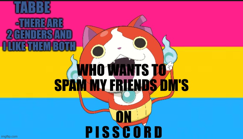 100% not to spite him for being afraid of his parents | WHO WANTS TO SPAM MY FRIENDS DM'S; ON
P I S S C O R D | image tagged in pan cat temp thingy | made w/ Imgflip meme maker