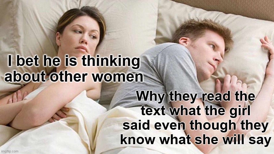 I Bet He's Thinking About Other Women Meme | I bet he is thinking about other women; Why they read the text what the girl said even though they know what she will say | image tagged in memes,i bet he's thinking about other women,funny | made w/ Imgflip meme maker