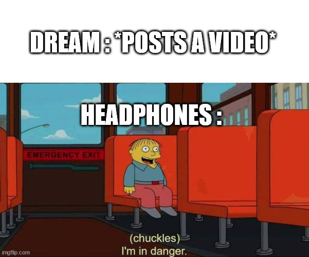 It do be facts tho | DREAM : *POSTS A VIDEO*; HEADPHONES : | image tagged in i'm in danger,funny,memes,not a gif,headphones | made w/ Imgflip meme maker