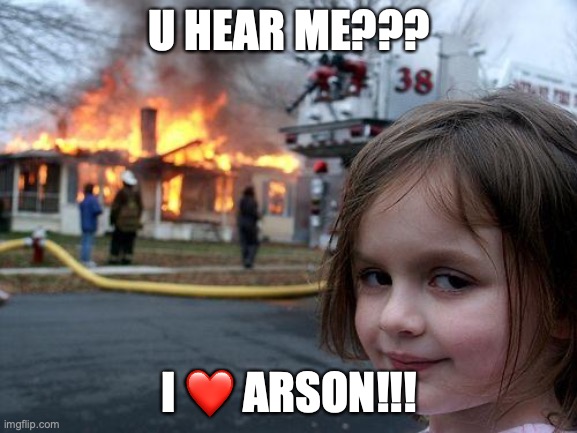Disaster Girl | U HEAR ME??? I ❤️ ARSON!!! | image tagged in memes,disaster girl | made w/ Imgflip meme maker
