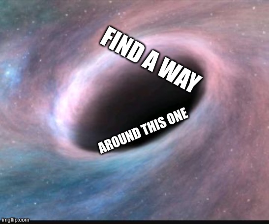 Black hole | FIND A WAY AROUND THIS ONE | image tagged in black hole | made w/ Imgflip meme maker