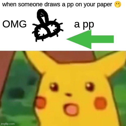 OMG!? | when someone draws a pp on your paper 🫢; OMG                 a pp | image tagged in memes,surprised pikachu | made w/ Imgflip meme maker