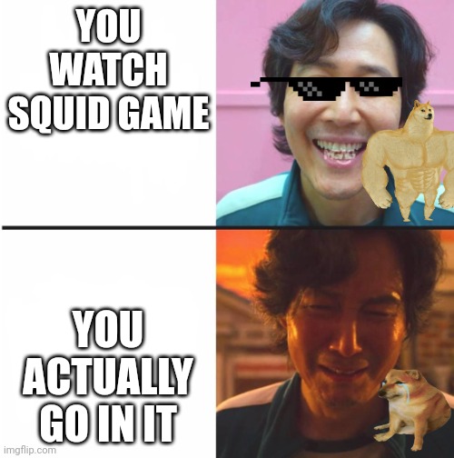 Squid game meme funny or not | YOU WATCH SQUID GAME; YOU ACTUALLY GO IN IT | image tagged in squid game before and after meme | made w/ Imgflip meme maker