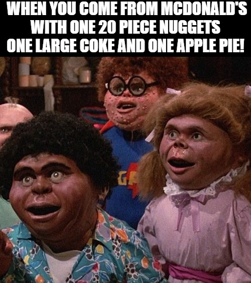 we want some | WHEN YOU COME FROM MCDONALD'S WITH ONE 20 PIECE NUGGETS ONE LARGE COKE AND ONE APPLE PIE! | image tagged in garbage pale kids | made w/ Imgflip meme maker