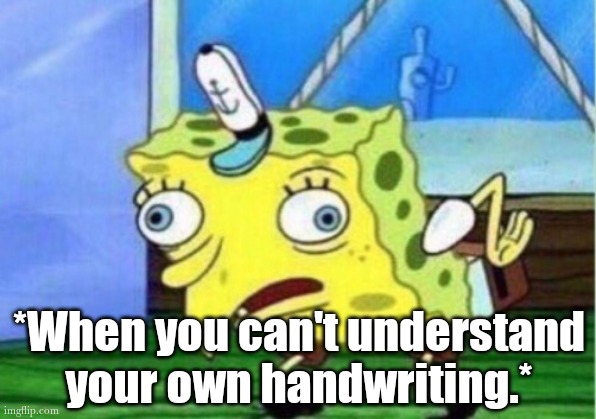 #handwriting | *When you can't understand your own handwriting.* | image tagged in memes,mocking spongebob | made w/ Imgflip meme maker