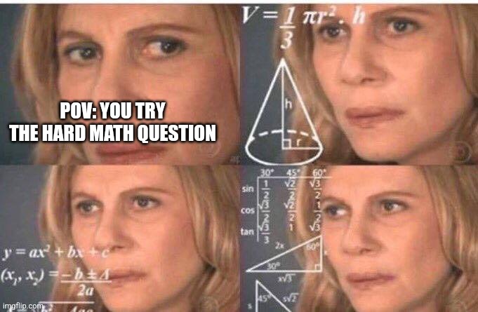When you try the hard math question | POV: YOU TRY THE HARD MATH QUESTION | image tagged in math lady/confused lady | made w/ Imgflip meme maker