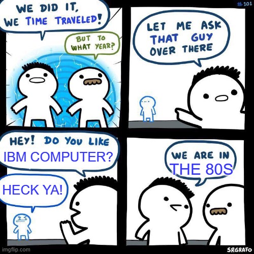 Time Travelling Billy | IBM COMPUTER? THE 80S; HECK YA! | image tagged in time travelling billy | made w/ Imgflip meme maker